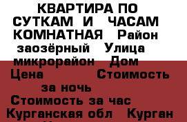 КВАРТИРА ПО  СУТКАМ  И   ЧАСАМ  2КОМНАТНАЯ › Район ­ заозёрный › Улица ­ 11микрорайон › Дом ­ 1 › Цена ­ 1 300 › Стоимость за ночь ­ 1 100 › Стоимость за час ­ 250 - Курганская обл., Курган г. Недвижимость » Квартиры аренда посуточно   . Курганская обл.,Курган г.